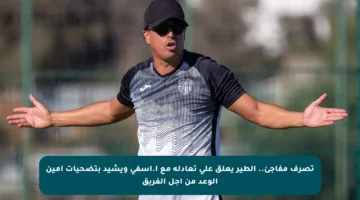 تصرف مفاجئ.. الطير يعلق على تعادله مع أ.آسفي ويشيد بتضحيات أمين الوعد من أجل الفريق